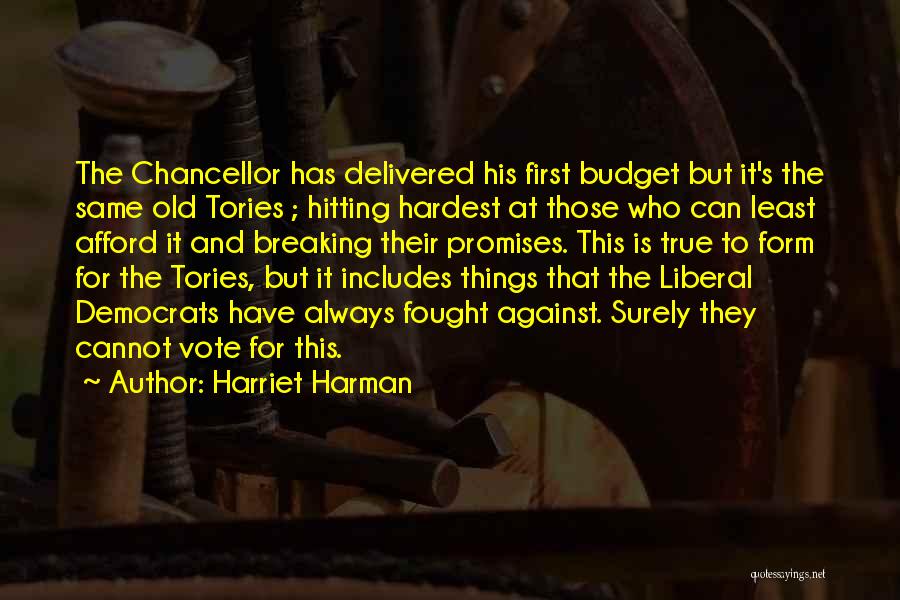 Harriet Harman Quotes: The Chancellor Has Delivered His First Budget But It's The Same Old Tories ; Hitting Hardest At Those Who Can