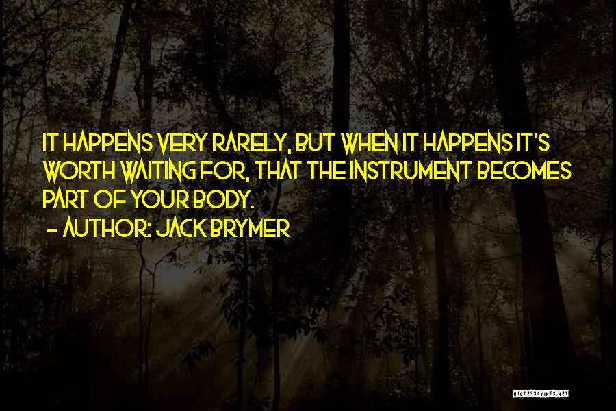 Jack Brymer Quotes: It Happens Very Rarely, But When It Happens It's Worth Waiting For, That The Instrument Becomes Part Of Your Body.