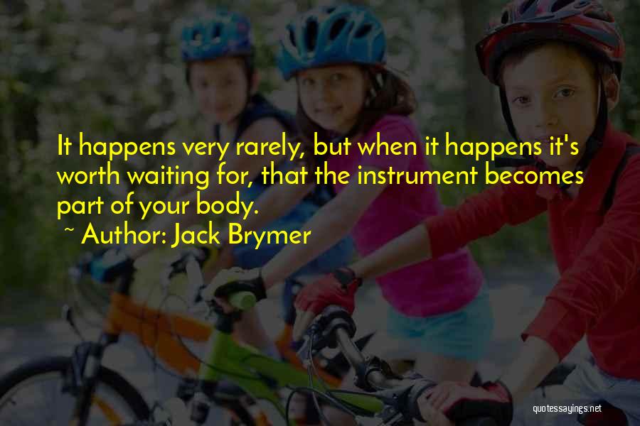 Jack Brymer Quotes: It Happens Very Rarely, But When It Happens It's Worth Waiting For, That The Instrument Becomes Part Of Your Body.