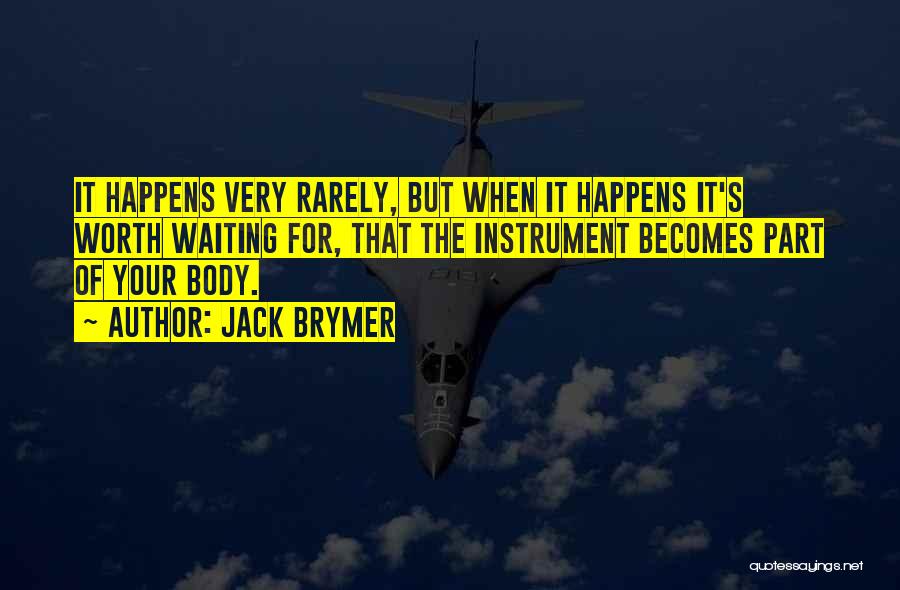 Jack Brymer Quotes: It Happens Very Rarely, But When It Happens It's Worth Waiting For, That The Instrument Becomes Part Of Your Body.