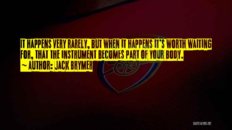 Jack Brymer Quotes: It Happens Very Rarely, But When It Happens It's Worth Waiting For, That The Instrument Becomes Part Of Your Body.