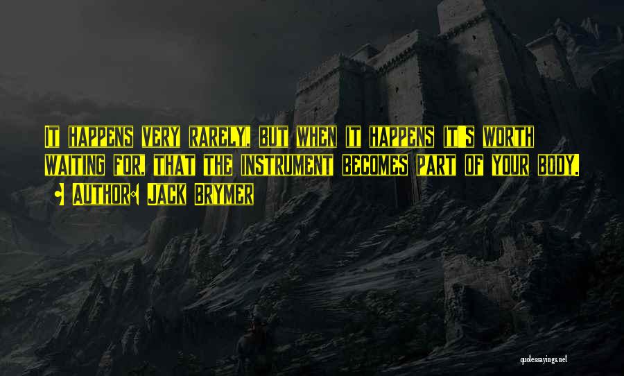 Jack Brymer Quotes: It Happens Very Rarely, But When It Happens It's Worth Waiting For, That The Instrument Becomes Part Of Your Body.