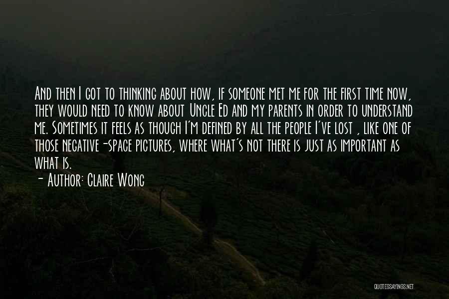 Claire Wong Quotes: And Then I Got To Thinking About How, If Someone Met Me For The First Time Now, They Would Need