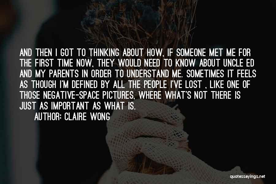 Claire Wong Quotes: And Then I Got To Thinking About How, If Someone Met Me For The First Time Now, They Would Need