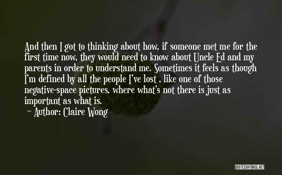 Claire Wong Quotes: And Then I Got To Thinking About How, If Someone Met Me For The First Time Now, They Would Need