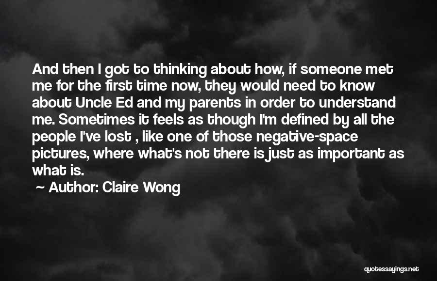 Claire Wong Quotes: And Then I Got To Thinking About How, If Someone Met Me For The First Time Now, They Would Need