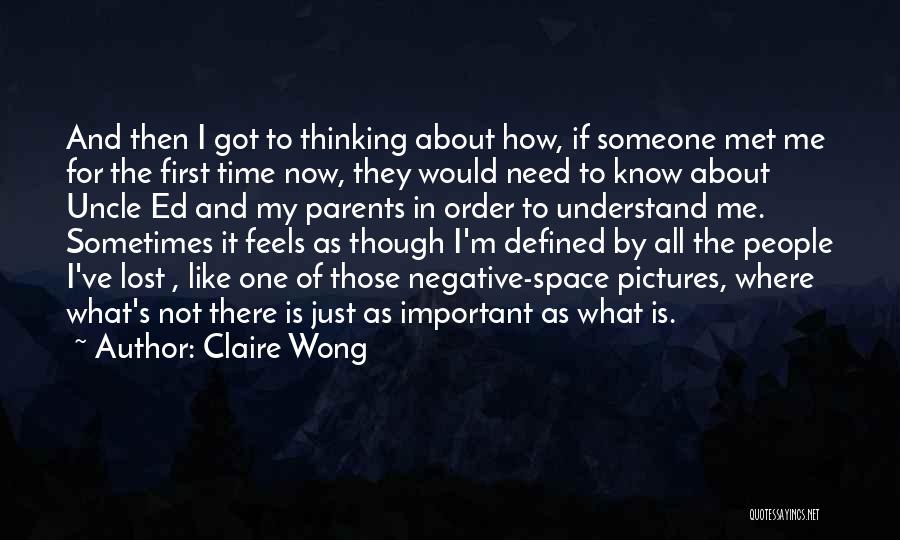 Claire Wong Quotes: And Then I Got To Thinking About How, If Someone Met Me For The First Time Now, They Would Need