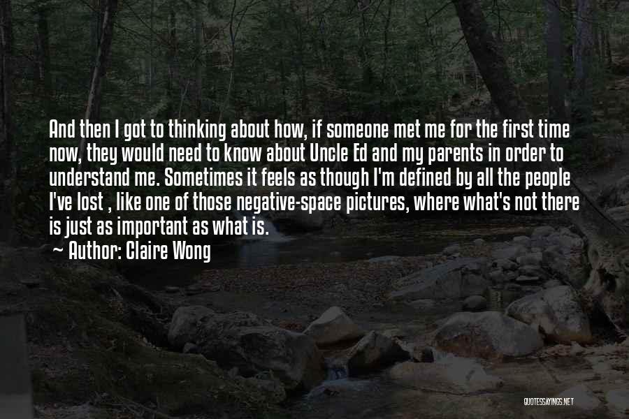 Claire Wong Quotes: And Then I Got To Thinking About How, If Someone Met Me For The First Time Now, They Would Need