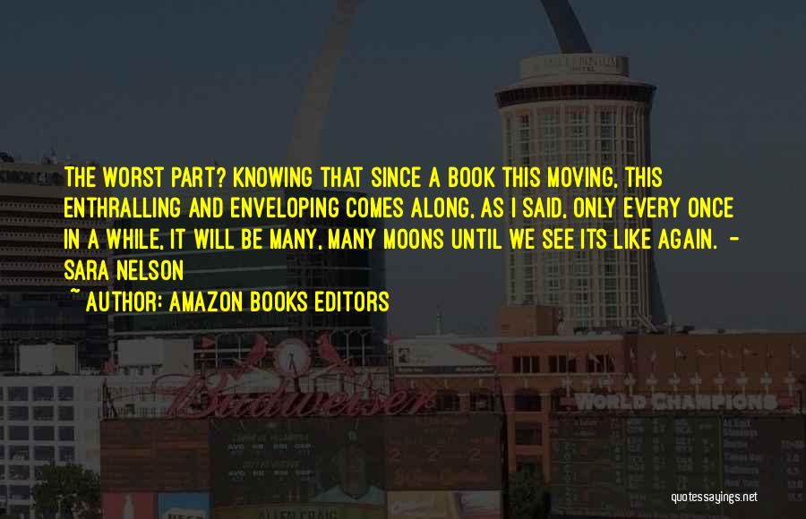 Amazon Books Editors Quotes: The Worst Part? Knowing That Since A Book This Moving, This Enthralling And Enveloping Comes Along, As I Said, Only