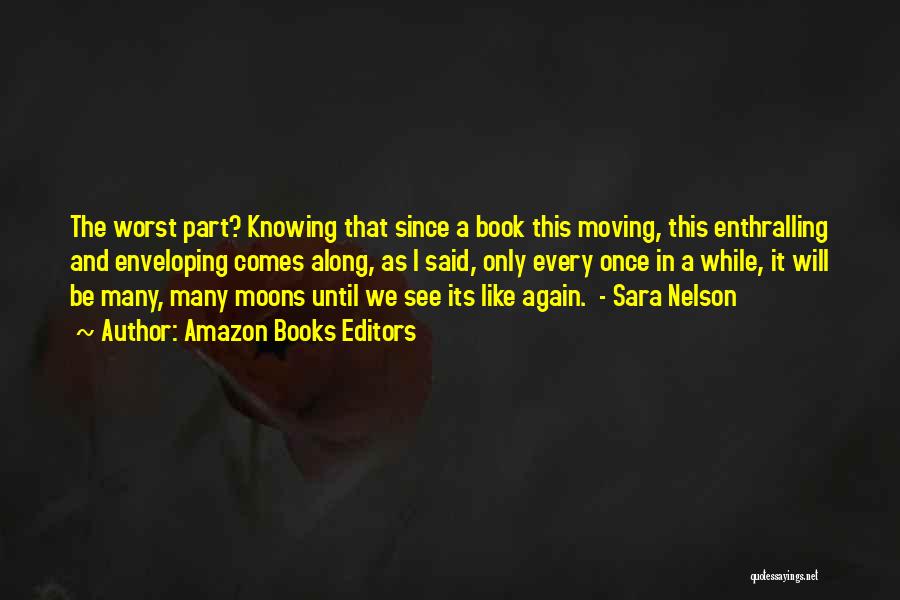 Amazon Books Editors Quotes: The Worst Part? Knowing That Since A Book This Moving, This Enthralling And Enveloping Comes Along, As I Said, Only