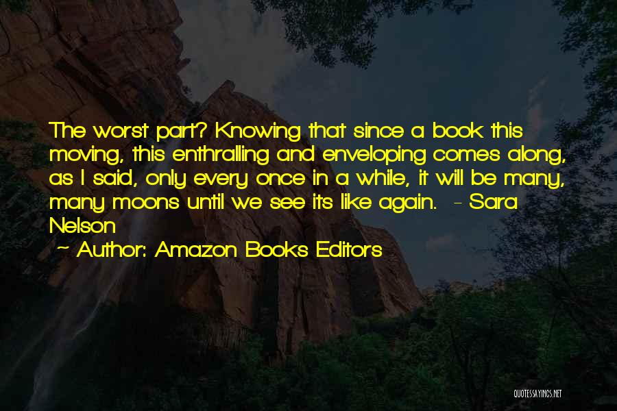 Amazon Books Editors Quotes: The Worst Part? Knowing That Since A Book This Moving, This Enthralling And Enveloping Comes Along, As I Said, Only
