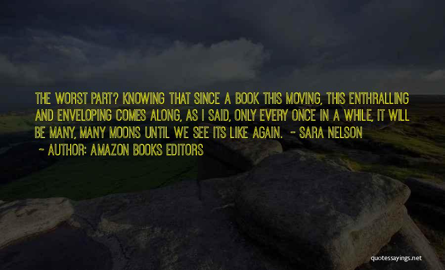 Amazon Books Editors Quotes: The Worst Part? Knowing That Since A Book This Moving, This Enthralling And Enveloping Comes Along, As I Said, Only