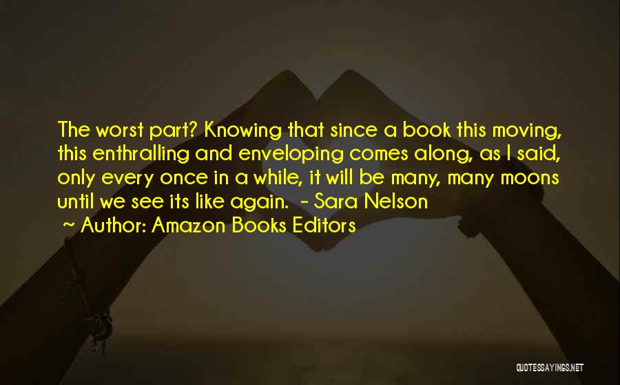 Amazon Books Editors Quotes: The Worst Part? Knowing That Since A Book This Moving, This Enthralling And Enveloping Comes Along, As I Said, Only