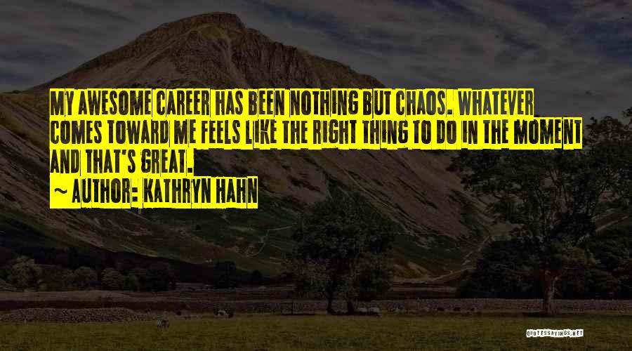 Kathryn Hahn Quotes: My Awesome Career Has Been Nothing But Chaos. Whatever Comes Toward Me Feels Like The Right Thing To Do In