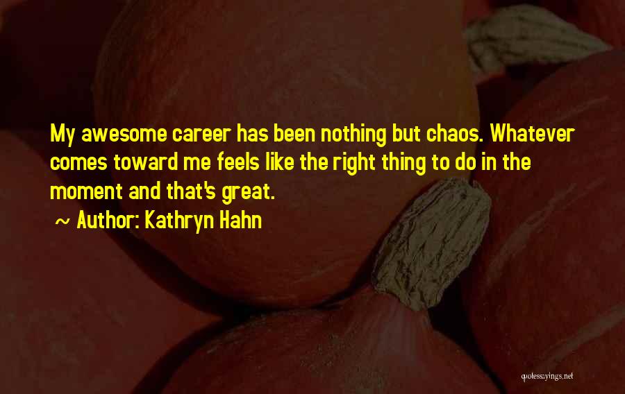 Kathryn Hahn Quotes: My Awesome Career Has Been Nothing But Chaos. Whatever Comes Toward Me Feels Like The Right Thing To Do In