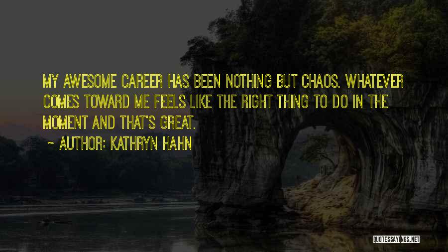 Kathryn Hahn Quotes: My Awesome Career Has Been Nothing But Chaos. Whatever Comes Toward Me Feels Like The Right Thing To Do In