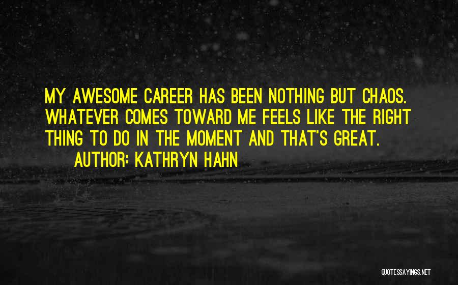 Kathryn Hahn Quotes: My Awesome Career Has Been Nothing But Chaos. Whatever Comes Toward Me Feels Like The Right Thing To Do In