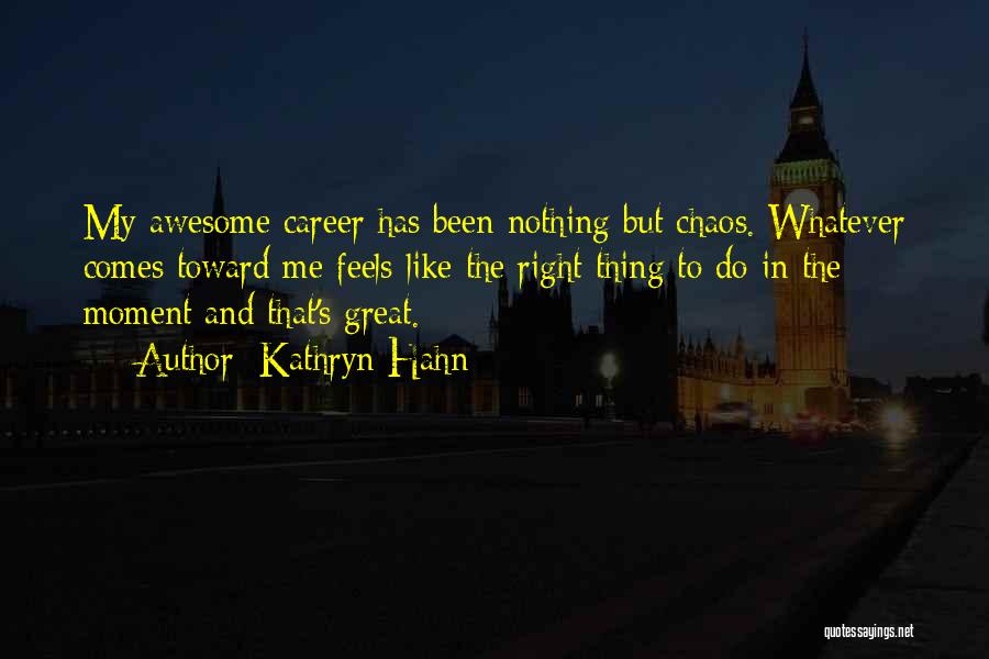 Kathryn Hahn Quotes: My Awesome Career Has Been Nothing But Chaos. Whatever Comes Toward Me Feels Like The Right Thing To Do In
