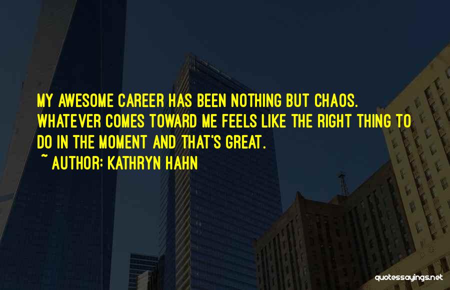 Kathryn Hahn Quotes: My Awesome Career Has Been Nothing But Chaos. Whatever Comes Toward Me Feels Like The Right Thing To Do In