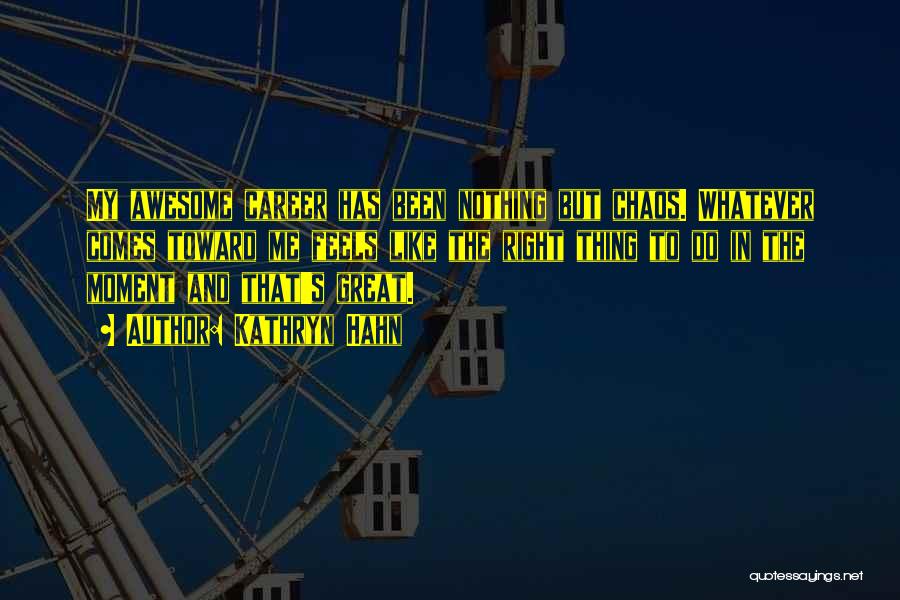 Kathryn Hahn Quotes: My Awesome Career Has Been Nothing But Chaos. Whatever Comes Toward Me Feels Like The Right Thing To Do In