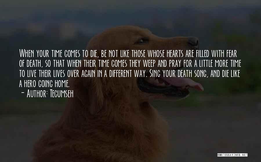 Tecumseh Quotes: When Your Time Comes To Die, Be Not Like Those Whose Hearts Are Filled With Fear Of Death, So That