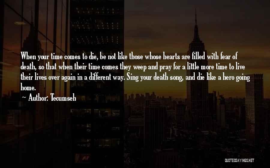 Tecumseh Quotes: When Your Time Comes To Die, Be Not Like Those Whose Hearts Are Filled With Fear Of Death, So That