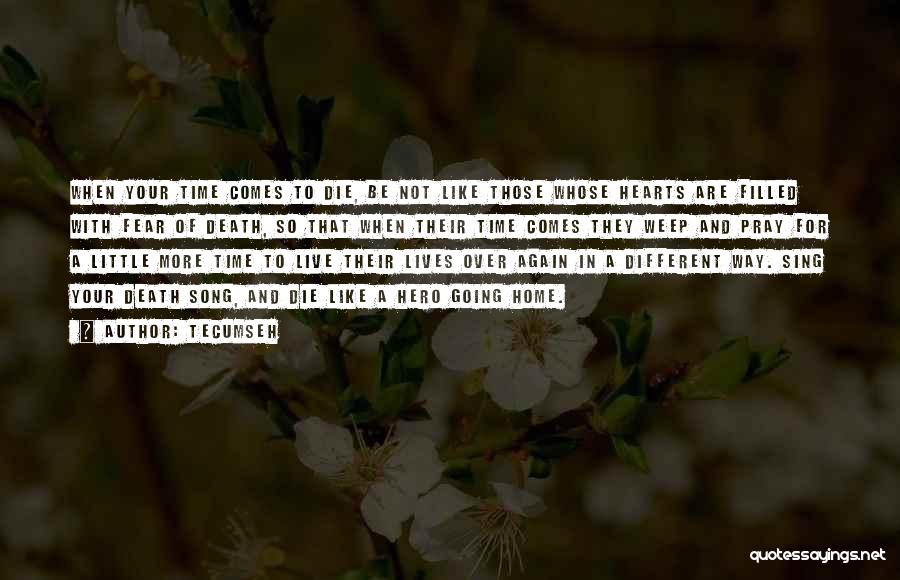 Tecumseh Quotes: When Your Time Comes To Die, Be Not Like Those Whose Hearts Are Filled With Fear Of Death, So That