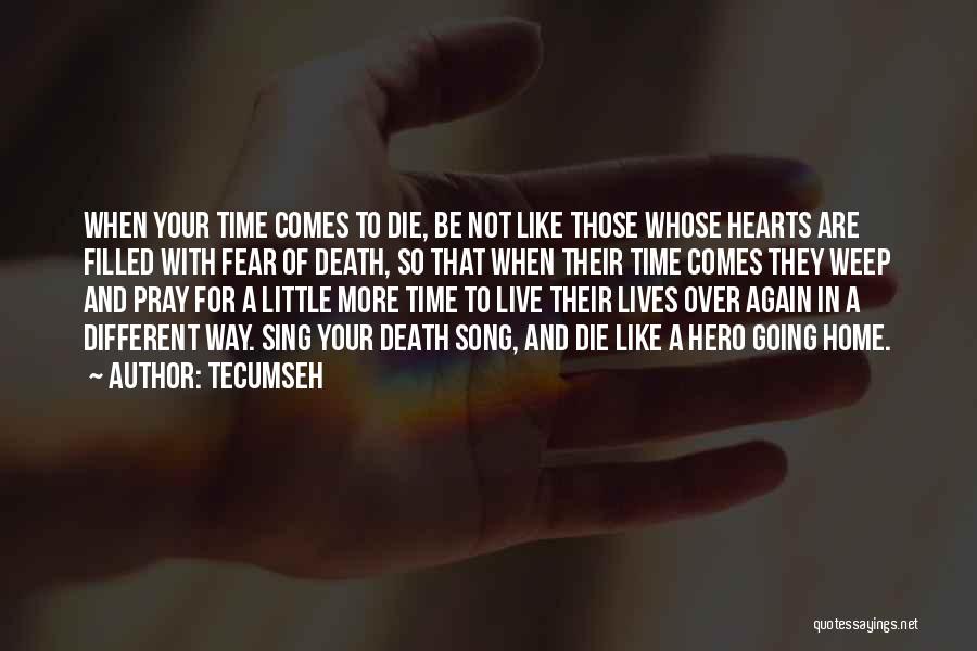 Tecumseh Quotes: When Your Time Comes To Die, Be Not Like Those Whose Hearts Are Filled With Fear Of Death, So That