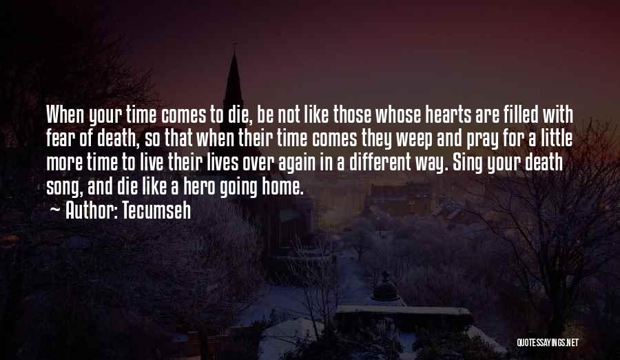 Tecumseh Quotes: When Your Time Comes To Die, Be Not Like Those Whose Hearts Are Filled With Fear Of Death, So That