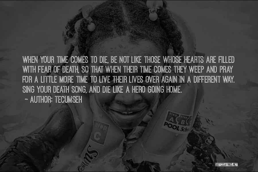 Tecumseh Quotes: When Your Time Comes To Die, Be Not Like Those Whose Hearts Are Filled With Fear Of Death, So That