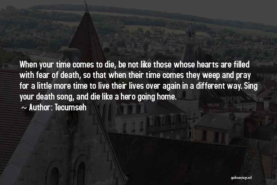 Tecumseh Quotes: When Your Time Comes To Die, Be Not Like Those Whose Hearts Are Filled With Fear Of Death, So That