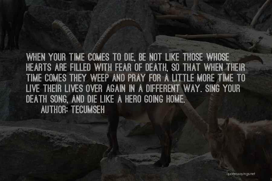 Tecumseh Quotes: When Your Time Comes To Die, Be Not Like Those Whose Hearts Are Filled With Fear Of Death, So That