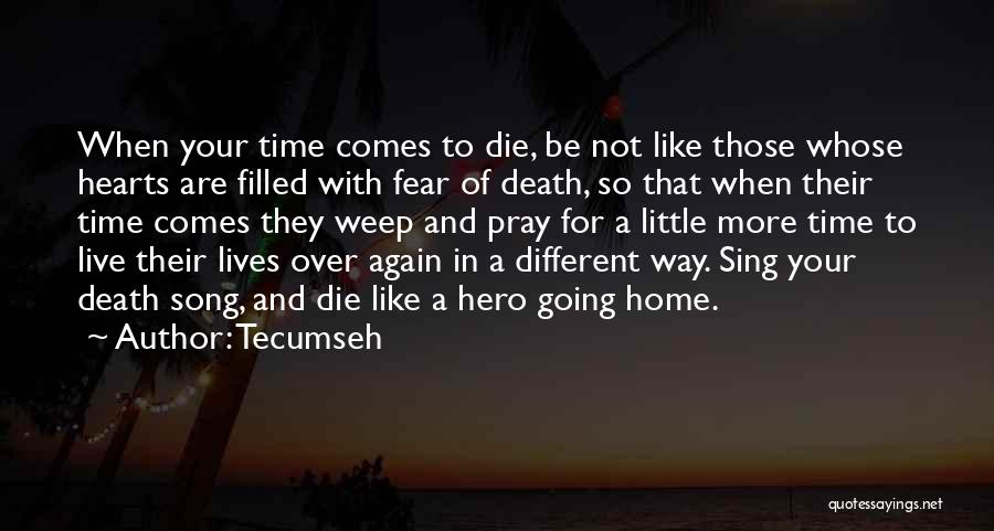 Tecumseh Quotes: When Your Time Comes To Die, Be Not Like Those Whose Hearts Are Filled With Fear Of Death, So That
