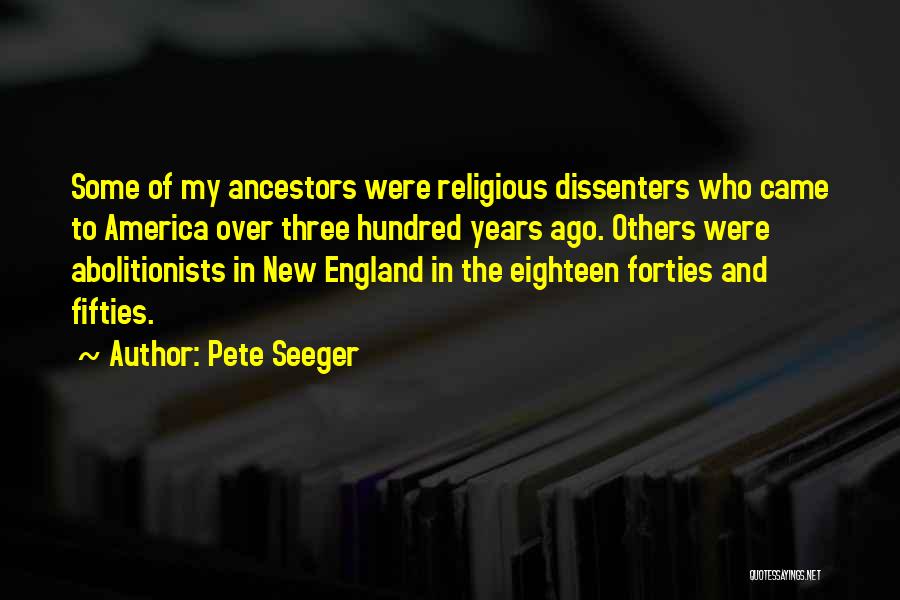 Pete Seeger Quotes: Some Of My Ancestors Were Religious Dissenters Who Came To America Over Three Hundred Years Ago. Others Were Abolitionists In