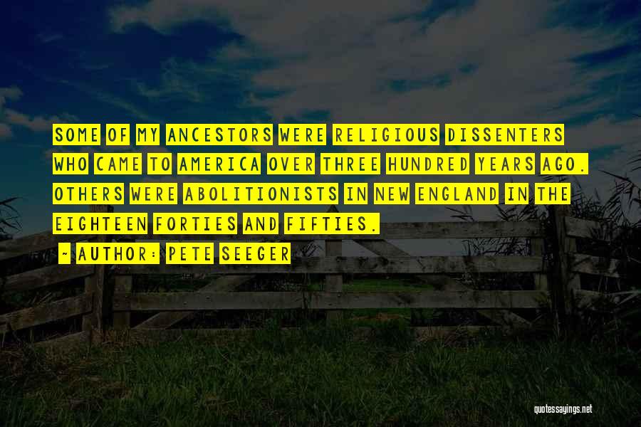 Pete Seeger Quotes: Some Of My Ancestors Were Religious Dissenters Who Came To America Over Three Hundred Years Ago. Others Were Abolitionists In