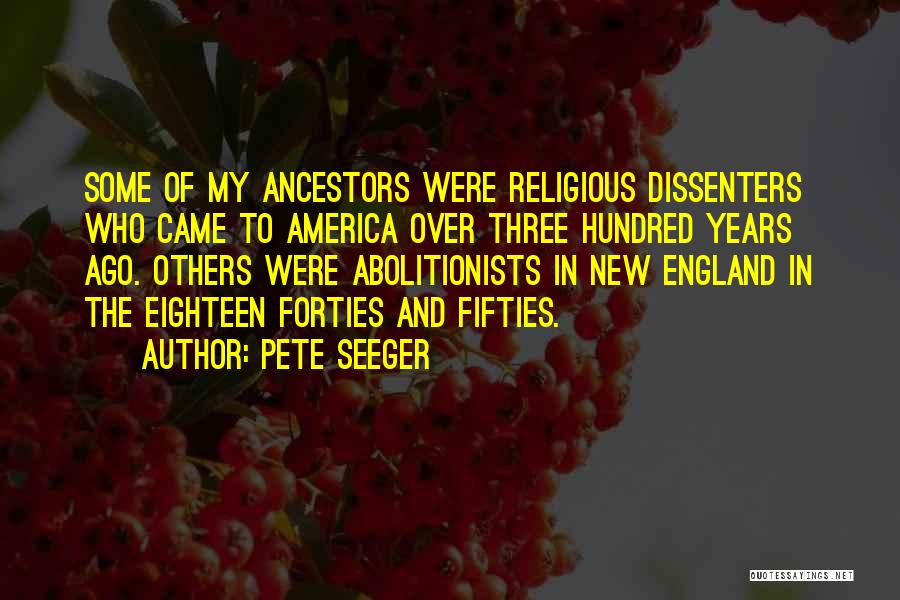 Pete Seeger Quotes: Some Of My Ancestors Were Religious Dissenters Who Came To America Over Three Hundred Years Ago. Others Were Abolitionists In