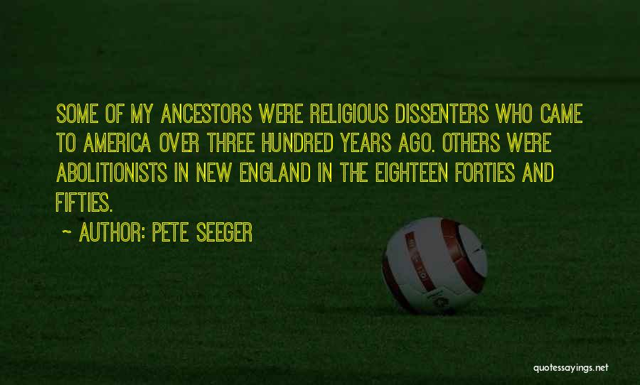 Pete Seeger Quotes: Some Of My Ancestors Were Religious Dissenters Who Came To America Over Three Hundred Years Ago. Others Were Abolitionists In