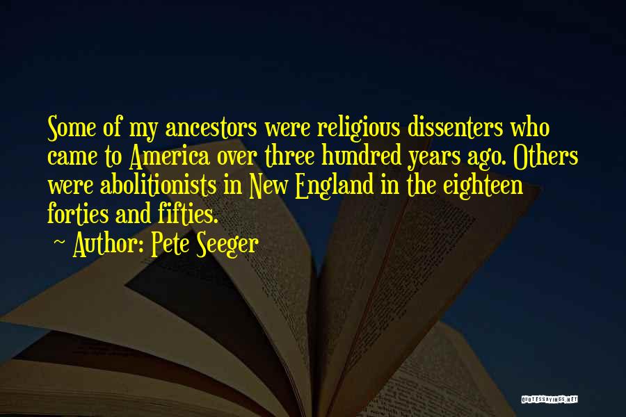 Pete Seeger Quotes: Some Of My Ancestors Were Religious Dissenters Who Came To America Over Three Hundred Years Ago. Others Were Abolitionists In