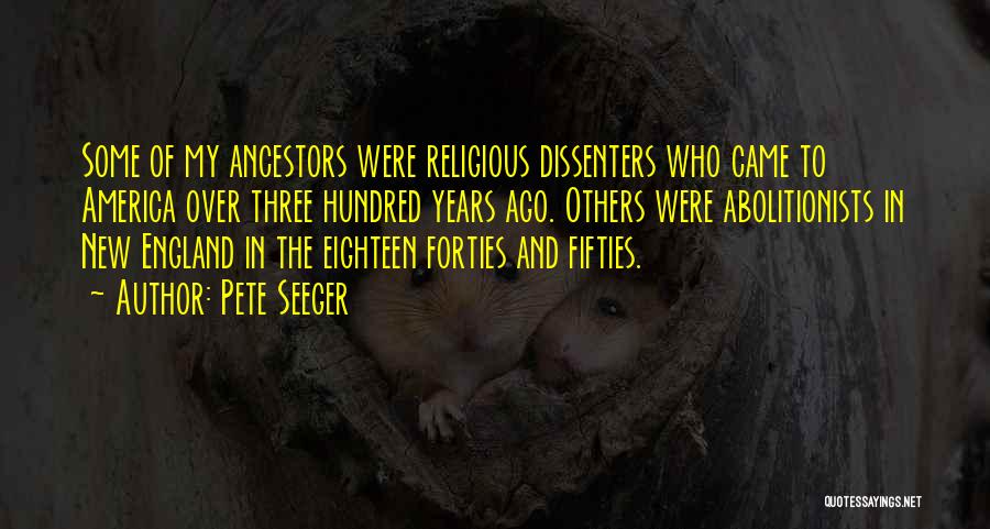 Pete Seeger Quotes: Some Of My Ancestors Were Religious Dissenters Who Came To America Over Three Hundred Years Ago. Others Were Abolitionists In
