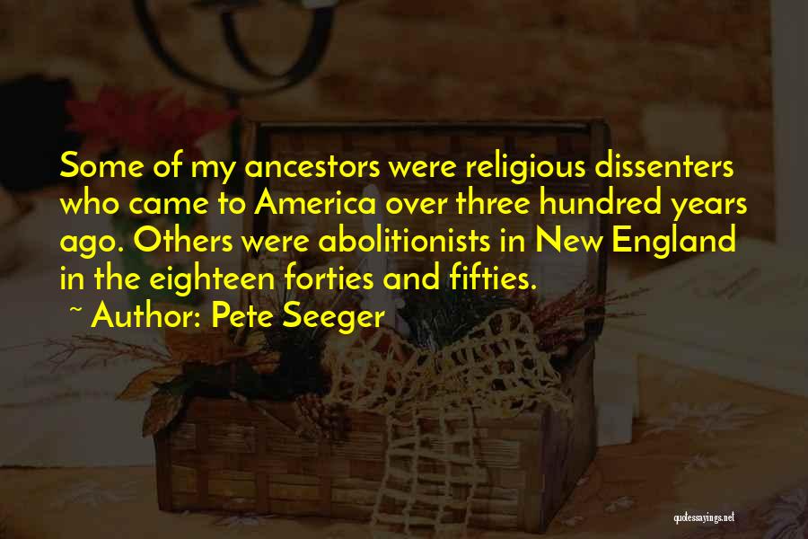Pete Seeger Quotes: Some Of My Ancestors Were Religious Dissenters Who Came To America Over Three Hundred Years Ago. Others Were Abolitionists In