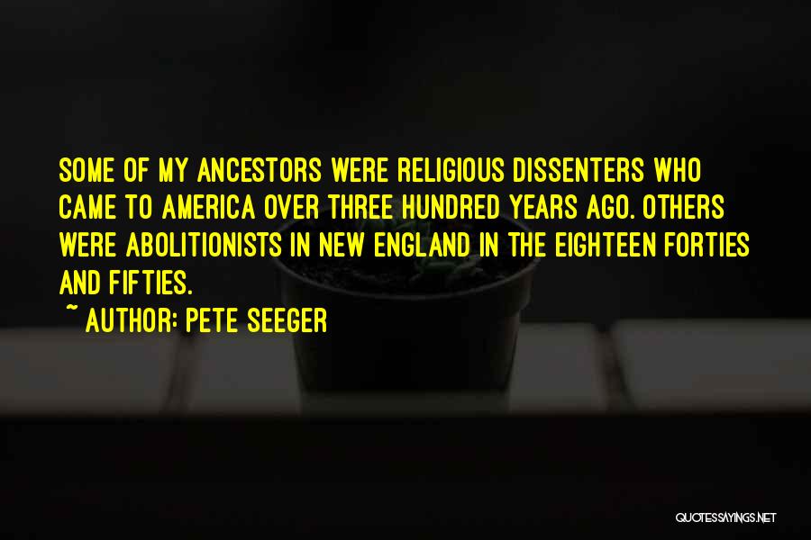 Pete Seeger Quotes: Some Of My Ancestors Were Religious Dissenters Who Came To America Over Three Hundred Years Ago. Others Were Abolitionists In