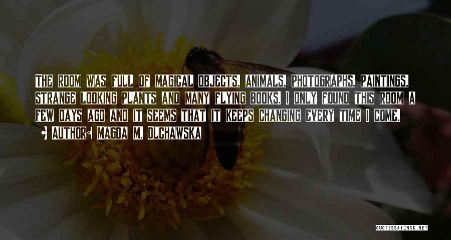 Magda M. Olchawska Quotes: The Room Was Full Of Magical Objects, Animals, Photographs, Paintings, Strange Looking Plants And Many Flying Books. I Only Found