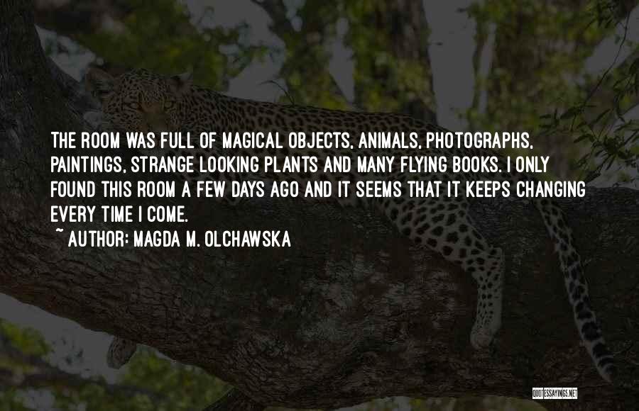 Magda M. Olchawska Quotes: The Room Was Full Of Magical Objects, Animals, Photographs, Paintings, Strange Looking Plants And Many Flying Books. I Only Found