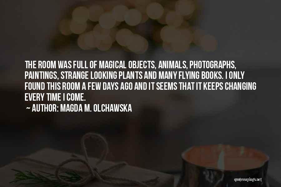 Magda M. Olchawska Quotes: The Room Was Full Of Magical Objects, Animals, Photographs, Paintings, Strange Looking Plants And Many Flying Books. I Only Found