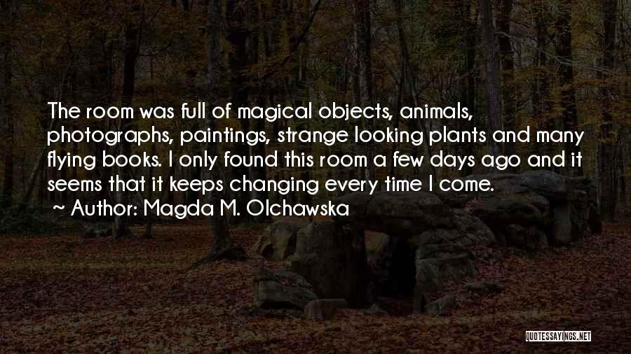 Magda M. Olchawska Quotes: The Room Was Full Of Magical Objects, Animals, Photographs, Paintings, Strange Looking Plants And Many Flying Books. I Only Found