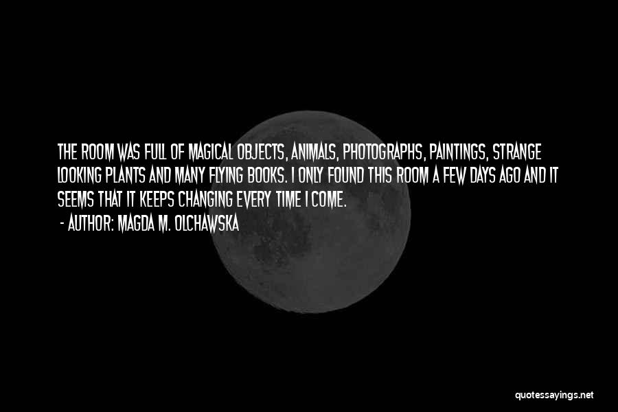Magda M. Olchawska Quotes: The Room Was Full Of Magical Objects, Animals, Photographs, Paintings, Strange Looking Plants And Many Flying Books. I Only Found