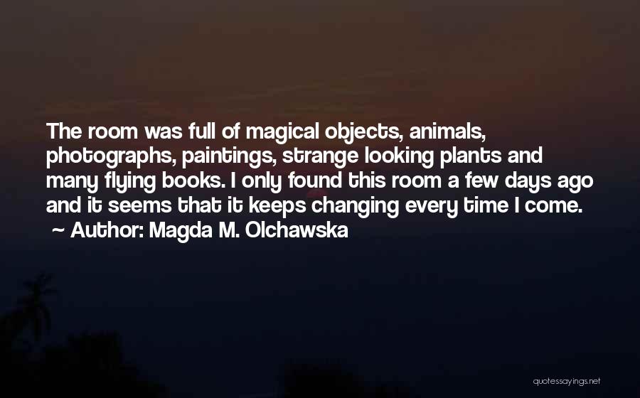 Magda M. Olchawska Quotes: The Room Was Full Of Magical Objects, Animals, Photographs, Paintings, Strange Looking Plants And Many Flying Books. I Only Found