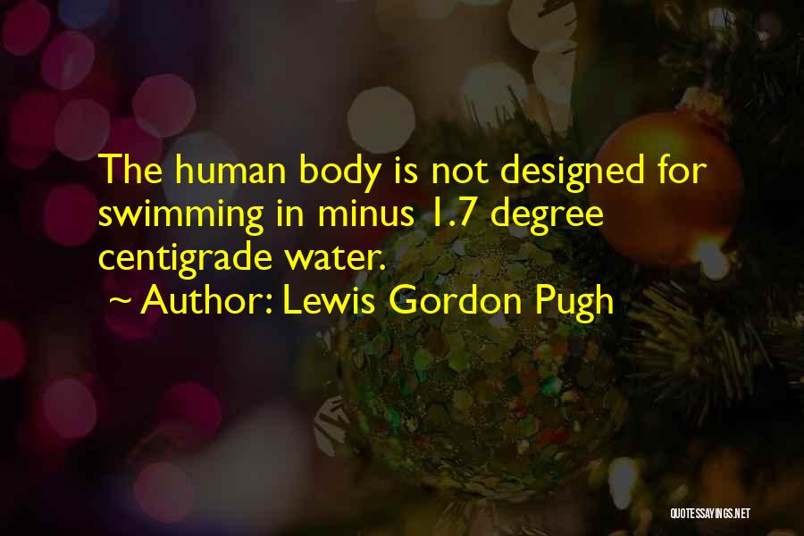 Lewis Gordon Pugh Quotes: The Human Body Is Not Designed For Swimming In Minus 1.7 Degree Centigrade Water.