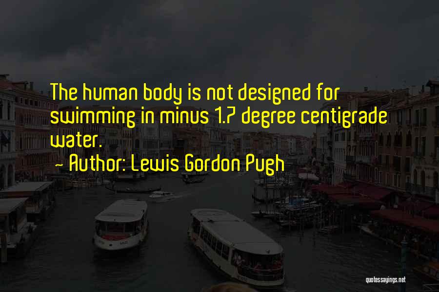 Lewis Gordon Pugh Quotes: The Human Body Is Not Designed For Swimming In Minus 1.7 Degree Centigrade Water.