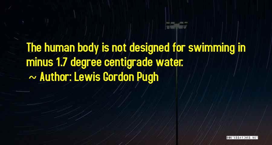 Lewis Gordon Pugh Quotes: The Human Body Is Not Designed For Swimming In Minus 1.7 Degree Centigrade Water.